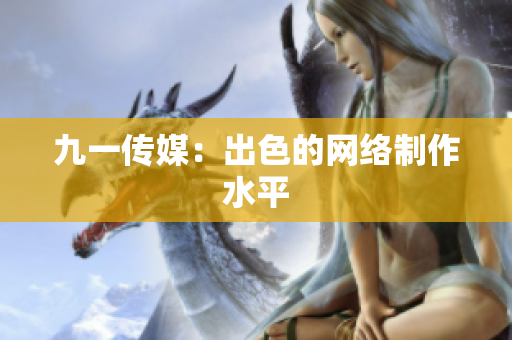 九一传媒：出色的网络制作水平