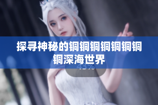探寻神秘的铜铜铜铜铜铜铜铜深海世界