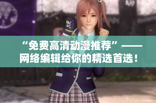 “免费高清动漫推荐”——网络编辑给你的精选首选！
