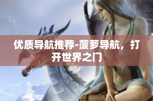 优质导航推荐-菠萝导航，打开世界之门