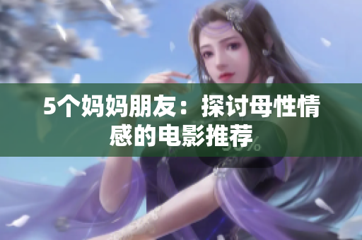 5个妈妈朋友：探讨母性情感的电影推荐
