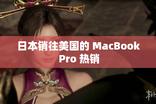 日本销往美国的 MacBook Pro 热销