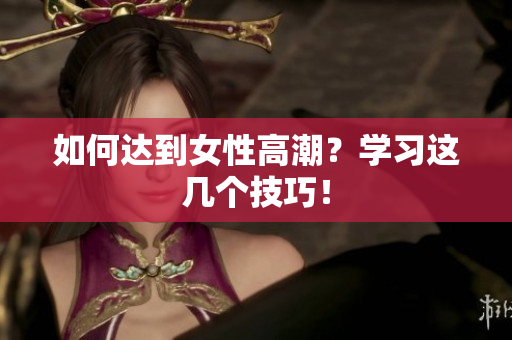 如何达到女性高潮？学习这几个技巧！