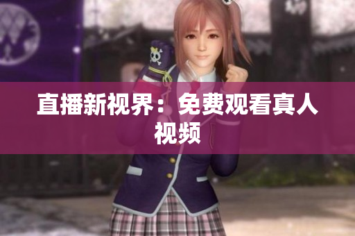 直播新视界：免费观看真人视频