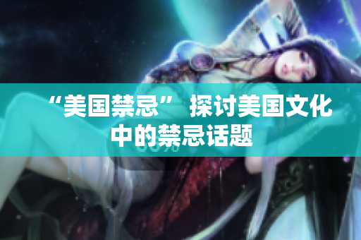“美国禁忌” 探讨美国文化中的禁忌话题