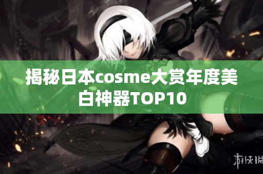 揭秘日本cosme大赏年度美白神器TOP10