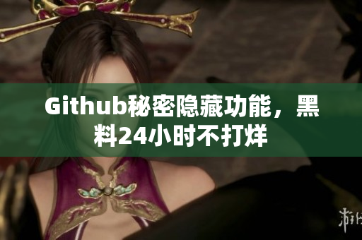 Github秘密隐藏功能，黑料24小时不打烊