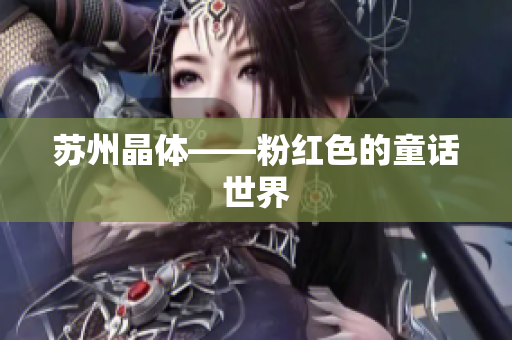 苏州晶体——粉红色的童话世界