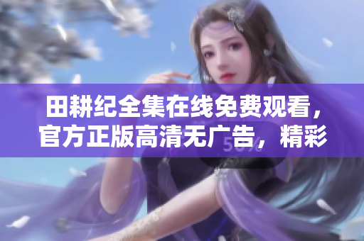 田耕纪全集在线免费观看，官方正版高清无广告，精彩不容错过！