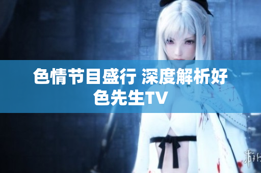 色情节目盛行 深度解析好色先生TV