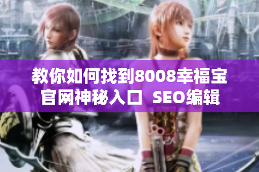 教你如何找到8008幸福宝官网神秘入口  SEO编辑