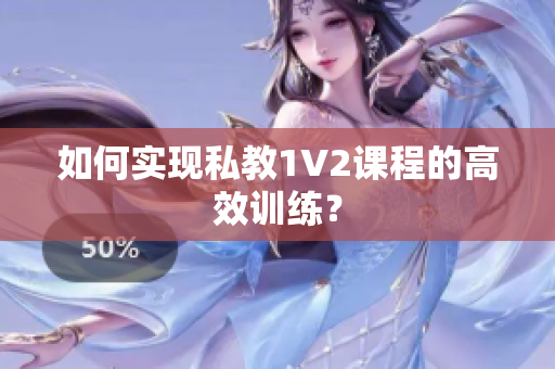 如何实现私教1V2课程的高效训练？