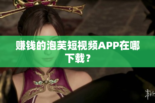 赚钱的泡芙短视频APP在哪下载？