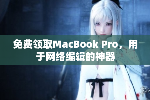 免费领取MacBook Pro，用于网络编辑的神器