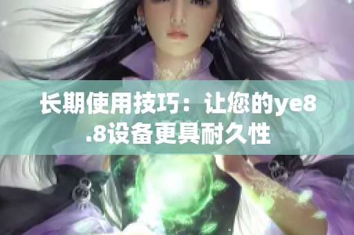 长期使用技巧：让您的ye8.8设备更具耐久性