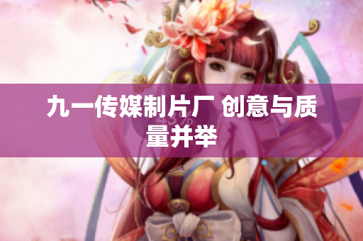 九一传媒制片厂 创意与质量并举