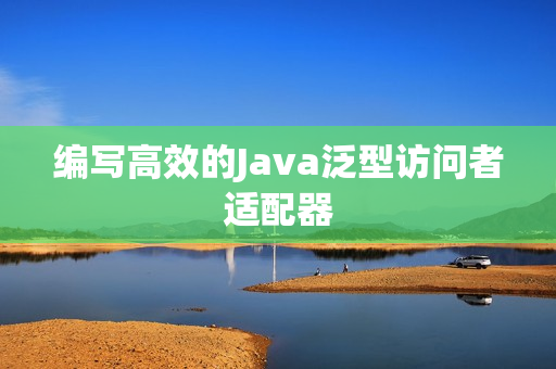 编写高效的Java泛型访问者适配器