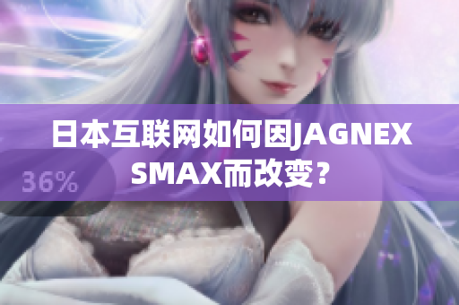 日本互联网如何因JAGNEXSMAX而改变？