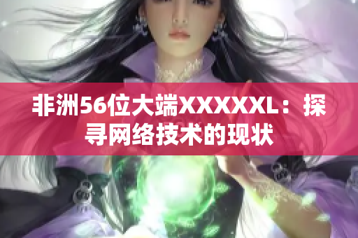 非洲56位大端XXXXXL：探寻网络技术的现状
