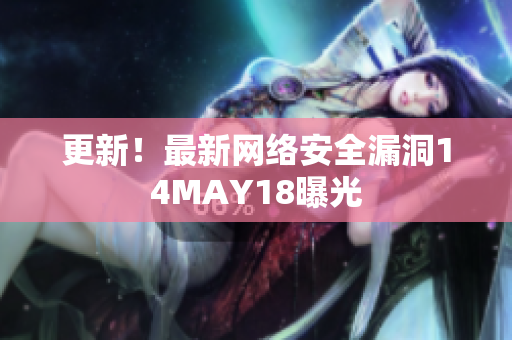 更新！最新网络安全漏洞14MAY18曝光