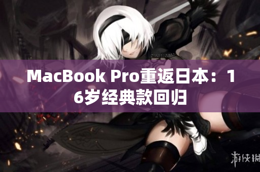 MacBook Pro重返日本：16岁经典款回归
