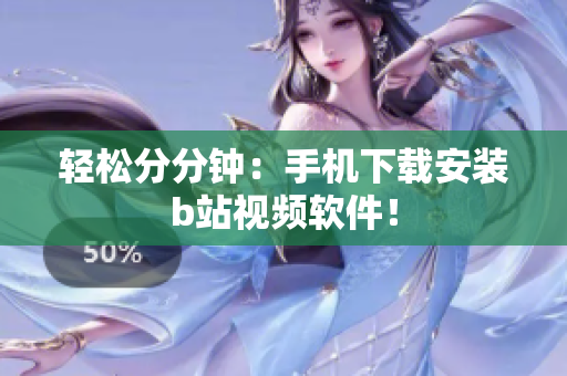 轻松分分钟：手机下载安装b站视频软件！
