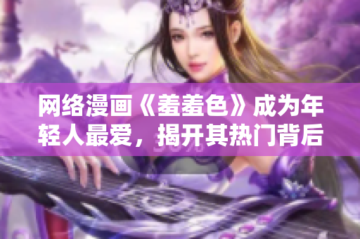 网络漫画《羞羞色》成为年轻人最爱，揭开其热门背后的原因