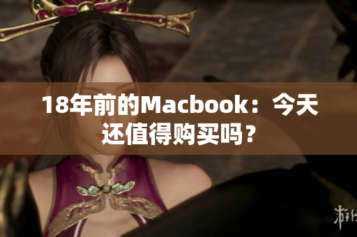 18年前的Macbook：今天还值得购买吗？