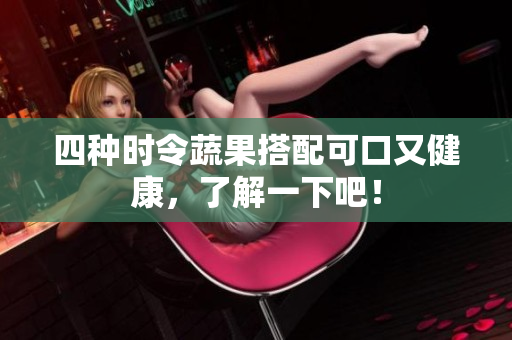四种时令蔬果搭配可口又健康，了解一下吧！