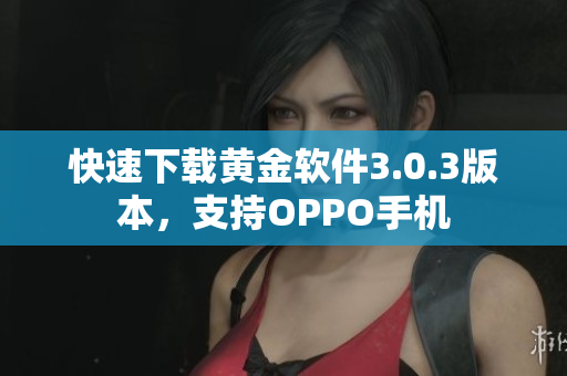 快速下载黄金软件3.0.3版本，支持OPPO手机