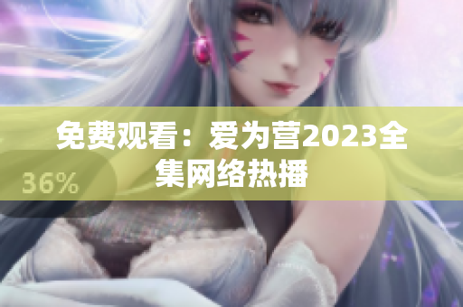 免费观看：爱为营2023全集网络热播