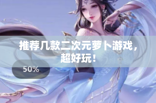 推荐几款二次元萝卜游戏，超好玩！
