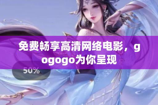 免费畅享高清网络电影，gogogo为你呈现