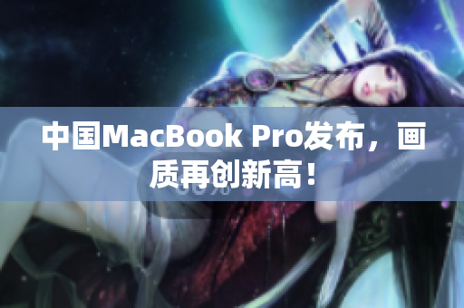 中国MacBook Pro发布，画质再创新高！