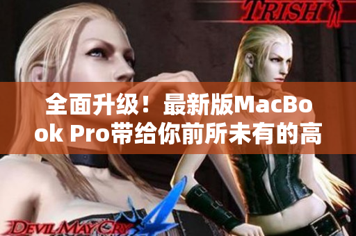 全面升级！最新版MacBook Pro带给你前所未有的高清体验！