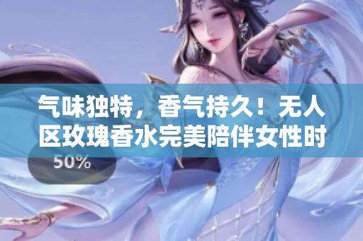 气味独特，香气持久！无人区玫瑰香水完美陪伴女性时刻