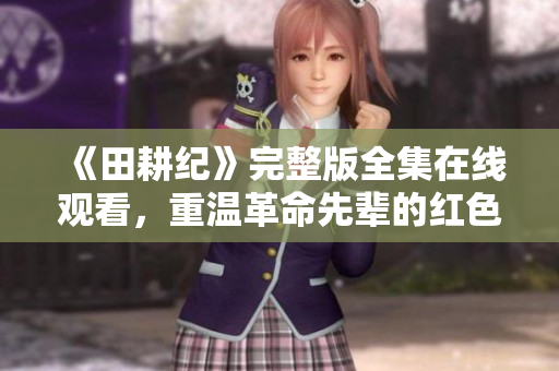 《田耕纪》完整版全集在线观看，重温革命先辈的红色岁月