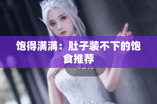 饱得满满：肚子装不下的饱食推荐