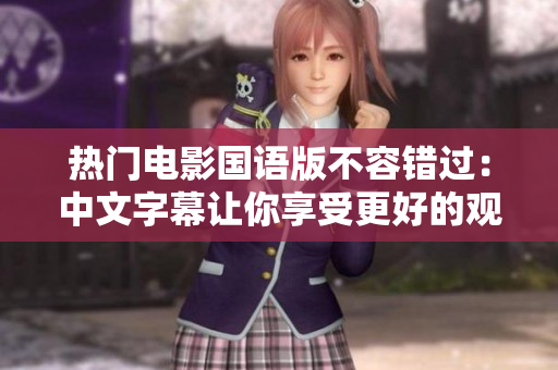 热门电影国语版不容错过：中文字幕让你享受更好的观影体验