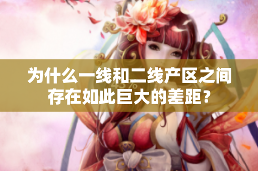 为什么一线和二线产区之间存在如此巨大的差距？