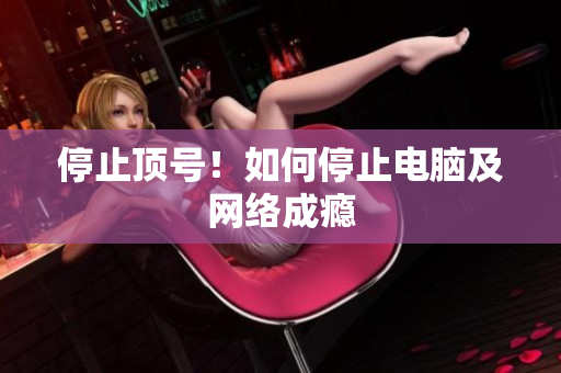 停止顶号！如何停止电脑及网络成瘾