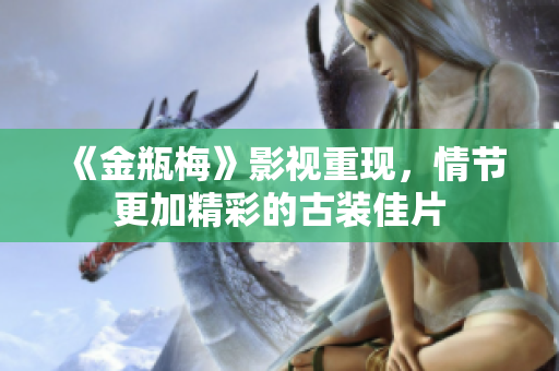 《金瓶梅》影视重现，情节更加精彩的古装佳片