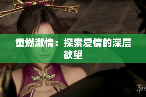 重燃激情：探索爱情的深层欲望