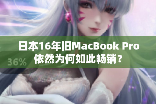 日本16年旧MacBook Pro依然为何如此畅销？