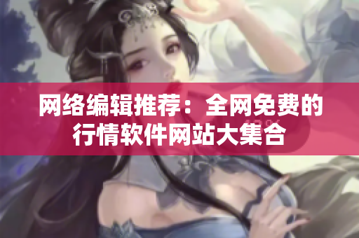 网络编辑推荐：全网免费的行情软件网站大集合