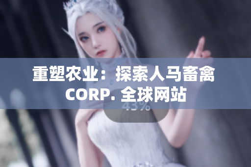 重塑农业：探索人马畜禽 CORP. 全球网站