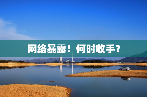 网络暴露！何时收手？