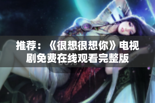 推荐：《很想很想你》电视剧免费在线观看完整版