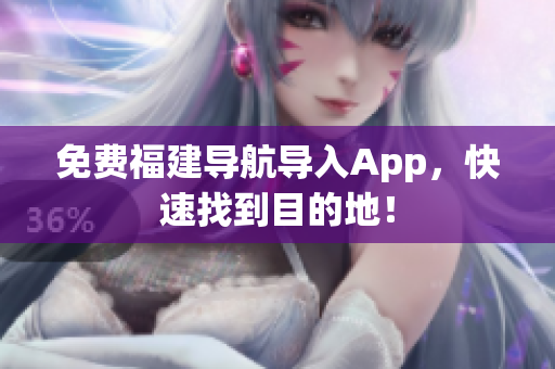 免费福建导航导入App，快速找到目的地！