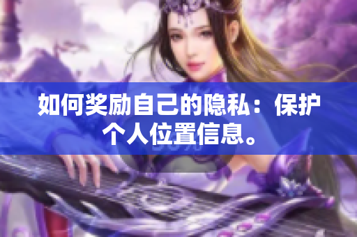 如何奖励自己的隐私：保护个人位置信息。